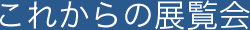これからの展覧会