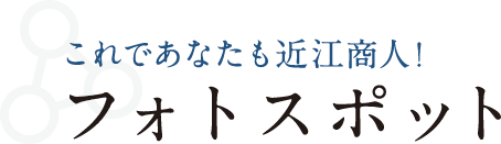これであなたも近江商人！フォトスポット