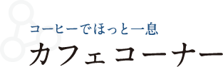 コーヒーでホット一息　カフェコーナー